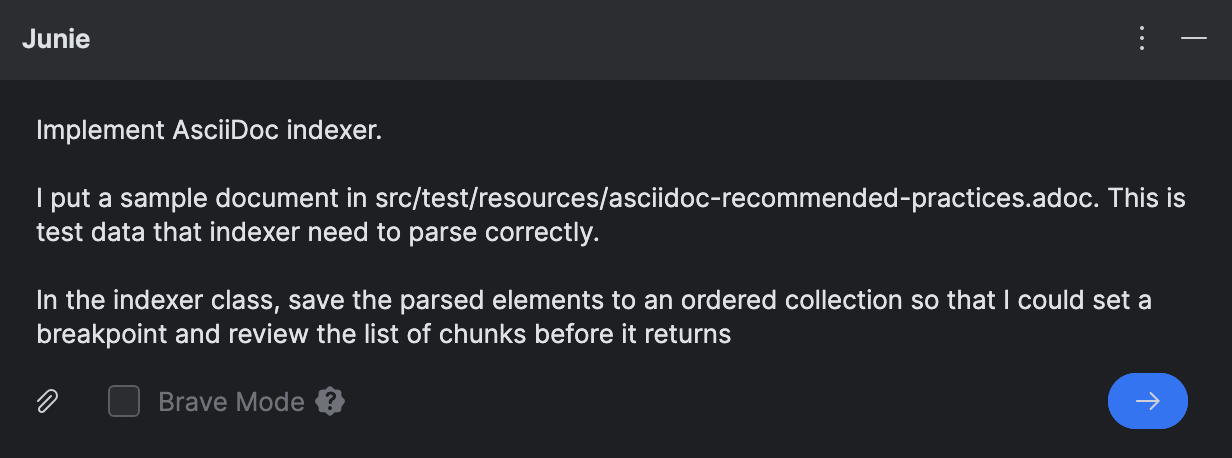 A prompt that says 'Implement AsciiDoc indexer. I put a sample document in src/test/resources/asciidoc-recommended-practices.adoc. This is test data that indexer need to parse correctly.In the indexer class, save the parsed elements to an ordered collection so that I could set a breakpoint and review the list of chunks before it returns